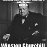 winston churchill | The truth is incontrovertible.
 Malice may attack it, ignorance may deride it, 
but in the end, 
there it is. Winston Churchill | image tagged in winston churchill | made w/ Imgflip meme maker