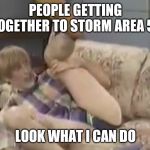 Look what I can do | PEOPLE GETTING TOGETHER TO STORM AREA 51; LOOK WHAT I CAN DO | image tagged in look what i can do | made w/ Imgflip meme maker
