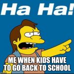 Nelson Laugh Old | ME WHEN KIDS HAVE TO GO BACK TO SCHOOL | image tagged in nelson laugh old | made w/ Imgflip meme maker