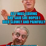 Maybe she should have worded it differently | MY WIFE THREW ME OUT OF THE HOUSE LAST WEEK; AS I WAS LEAVING SHE SAID SHE HOPED I DIED SLOWLY AND PAINFULLY; SO ASKED HER IF SHE WAS TELLING ME TO STAY | image tagged in angry wife,rodney dangerfield,left exit 12 off ramp,marriage | made w/ Imgflip meme maker