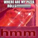 Buzz Lightyear Hmm Intense Edition | WHERE ARE MY PIZZA ROLLS!!!!!!!!!!!!!! | image tagged in buzz lightyear hmm intense edition | made w/ Imgflip meme maker