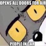 Confused Tom meme | OPENS ALL DOORS FOR AIR; PEOPLE IN CAR | image tagged in confused tom meme | made w/ Imgflip meme maker