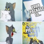 Pie Face Tom | YOUR PACKAGE IS... PIE | image tagged in pie face tom | made w/ Imgflip meme maker