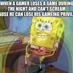 spongebob screaming inside | WHEN A GAMER LOSES A GAME DURING THE NIGHT AND CAN'T SCREAM BECAUSE HE CAN LOSE HIS GAMEING PRIVILEGES | image tagged in spongebob screaming inside | made w/ Imgflip meme maker