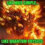 Ragnaros | SHE WAS SIMPLE... LIKE QUANTUM PHYSICS | image tagged in ragnaros | made w/ Imgflip meme maker