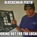 BCP MilkCrate | BLOCKCHAIN PERTH; LOOKING OUT FOR THE LOCALS | image tagged in bcp milkcrate | made w/ Imgflip meme maker