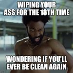 Childish Gambino | WIPING YOUR ASS FOR THE 18TH TIME; WONDERING IF YOU'LL EVER BE CLEAN AGAIN | image tagged in childish gambino | made w/ Imgflip meme maker