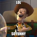 Woody Laugh | LOL; SO FUNNY | image tagged in woody laugh | made w/ Imgflip meme maker