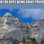 Coming soon, Me and the boys week! A CravenMoordik and Nixie.Knox event! (Aug. 19-25) Bring your best "Me and the Boys"! | ME AND THE BOYS BEING GREAT PRESIDENTS | image tagged in mt rushmore | made w/ Imgflip meme maker