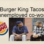 Burger King Taco Unemployed Coworker