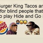 Burger King Taco Blind People Hide and Go Seek | Burger King Tacos are for blind people that like to play Hide and Go Seek | image tagged in burger king taco blind people hide and go seek | made w/ Imgflip meme maker