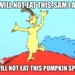 Green Eggs and Ham Man | I WILL NOT EAT THIS, SAM I AM; I WILL NOT EAT THIS PUMPKIN SPAM | image tagged in green eggs and ham man | made w/ Imgflip meme maker