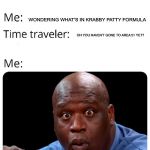 Time Traveler | WHAT ARE YOU DOING? WONDERING WHAT’S IN KRABBY PATTY FORMULA; OH YOU HAVEN’T GONE TO AREA 51 YET? | image tagged in time traveler | made w/ Imgflip meme maker