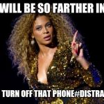 JROC113 | YOU WILL BE SO FARTHER IN LIFE; IF YOU TURN OFF THAT PHONE#DISTRACTION | image tagged in beyonce angry | made w/ Imgflip meme maker