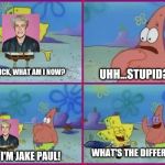 Spongebob What's the Difference? | HEY PATRICK, WHAT AM I NOW? UHH...STUPID? WHAT'S THE DIFFERENCE? NO, I'M JAKE PAUL! | image tagged in spongebob,jake paul | made w/ Imgflip meme maker