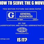 Rated G | HOW TO SERVE THE G MOVIE; IS IT? | image tagged in rated g | made w/ Imgflip meme maker