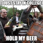 hold my beer | YOU CANT JUST STAY IN COLLEGE FOREVER; HOLD MY BEER | image tagged in hold my beer | made w/ Imgflip meme maker
