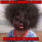 Wrong time to pull the finger! | NEVER PULL GRAMPA'S FINGER; AFTER HE EATS TACO BELL | image tagged in charred baby,memes,taco bell,funny,pull my finger,blowout | made w/ Imgflip meme maker