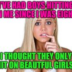 Dumb Blonde | I'VE HAD BOYS HITTING ON ME SINCE I WAS EIGHT! I THOUGHT THEY ONLY HIT ON BEAUTFUL GIRLS! | image tagged in dumb blonde,scared girl,i'd hit that,who is she,i really just wanted to use this meme,so dumb she doesn't even know she's gorgeo | made w/ Imgflip meme maker