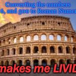 rome | Converting the numbers 51, 6, and 500 to Roman Numerals; makes me LIVID | image tagged in rome | made w/ Imgflip meme maker