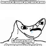 Angry Brainlet  | Leaves an online place because of people who cause drama Causes new drama months later | image tagged in angry brainlet | made w/ Imgflip meme maker