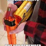Nerf shotgun | WHEN THE APOCALYPSE HITS; BUT YOU REMEMBER YOU LIVE IN BRITAIN | image tagged in nerf shotgun | made w/ Imgflip meme maker