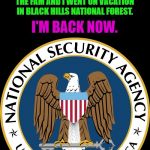 NSA Puns | DEAR NSA,
THE REASON I TOOK FIVE FIVE DAYS OFF OF MAKING MEMES IS BECAUSE THE FAM AND I WENT ON VACATION IN BLACK HILLS NATIONAL FOREST. I'M BACK NOW. | image tagged in nsa puns | made w/ Imgflip meme maker