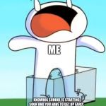 Odd1sout screaming in pain | ME; KNOWING SCHOOL IS STARTING SOON AND YOU HAVE TO GET UP EARLY. | image tagged in odd1sout screaming in pain | made w/ Imgflip meme maker