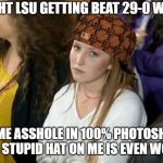 Annoyed LSU Girl | I THOUGHT LSU GETTING BEAT 29-0 WAS BAD; BUT SOME ASSHOLE IN 100% PHOTOSHOPPING THIS STUPID HAT ON ME IS EVEN WORSE | image tagged in annoyed lsu girl | made w/ Imgflip meme maker