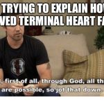 With God, All Things Are Possible | ME TRYING TO EXPLAIN HOW I SURVIVED TERMINAL HEART FAILURE | image tagged in with god all things are possible | made w/ Imgflip meme maker