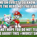 worst ship in paw patrol history and that how you roast a ship | COME ON EVREST YOU KNOW YOU LOVE THE HERO  NOT THAT FREAK; AND I HOPE YOU DO NOT TELL THE KIDS ABOUT THIS #WORST SHIP EVER | image tagged in everest x marshall paw patrol | made w/ Imgflip meme maker