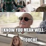 Smug Stan Lee | CHEER UP, STAN! YOU COULD BE STUCK IN A WHOLE FULL OF WATER. I KNOW YOU MEAN WELL. TOUCHÉ. | image tagged in smug stan lee | made w/ Imgflip meme maker