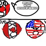 When nobody notcies your meme | WHY DOES NO ONE NOTICES MY MEMES?! PULL YOUR SELF TOGETHER, CANADA!!! | image tagged in pull you self together canada | made w/ Imgflip meme maker