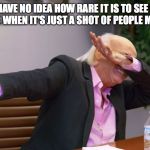 Car Focus Group dab | WHEN YOU HAVE NO IDEA HOW RARE IT IS TO SEE SOMETHING SO CINEMATIC WHEN IT'S JUST A SHOT OF PEOPLE MILLING ABOUT | image tagged in car focus group dab | made w/ Imgflip meme maker