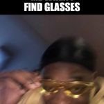 Guy in Yellow Sunglasses | ME WHEN I FIND GLASSES | image tagged in guy in yellow sunglasses | made w/ Imgflip meme maker