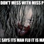 Man flu | DON'T MESS WITH MISS P; IF SHE SAYS ITS MAN FLU IT IS MAN FLU | image tagged in man flu | made w/ Imgflip meme maker