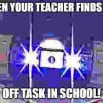 Deadly Drone 2000 | WHEN YOUR TEACHER FINDS YOU; OFF TASK IN SCHOOL! | image tagged in deadly drone 2000 | made w/ Imgflip meme maker
