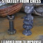 Improvise | I LEARNED STRATEGY FROM CHESS; I LEARNED HOW TO IMPROVISE BECAUSE OF MISSING PIECES | image tagged in improvise,chess,children playing,winner,life hack,determination | made w/ Imgflip meme maker
