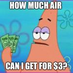 Patrick “Buying” Air. | HOW MUCH AIR; CAN I GET FOR $3? | image tagged in patrick star three dollars,air,patrick,spongebob | made w/ Imgflip meme maker