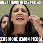 Needs more lemon pledge! | WHAT DO YOU HAVE TO SAY FOR YOURSELF? NEEDS MORE LEMON PLEDGE!!! | image tagged in aoc,alexandria ocasio-cortez,memes,trump,avocado,lemon | made w/ Imgflip meme maker