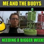 Me and the Boys Week-Aug 19th-25th (A Nixie.Knox and CravenMoordik event) | ME AND THE BUOYS; NEEDING A BIGGER WEEK! | image tagged in jaws bigger boat,me and the boys week | made w/ Imgflip meme maker