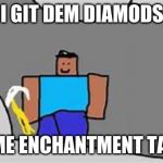 mine dimonds | I GIT DEM DIAMODS; 4 ME ENCHANTMENT TABL | image tagged in mine dimonds | made w/ Imgflip meme maker