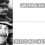 Happy Stalin | I WORK ALONE; THERE IS NO I IN USSR | image tagged in happy stalin | made w/ Imgflip meme maker