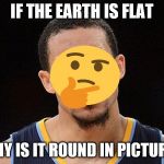 javale mcgee | IF THE EARTH IS FLAT; WHY IS IT ROUND IN PICTURES | image tagged in javale mcgee | made w/ Imgflip meme maker