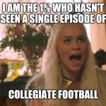 Where are my dragons? | I AM THE 1% WHO HASN'T SEEN A SINGLE EPISODE OF; COLLEGIATE FOOTBALL | image tagged in where are my dragons | made w/ Imgflip meme maker