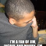 Kobe Kimmick | I'M A FAN OF JIM, INGRID, AND MAURY.  I'M JUST NOT "NOISY" ABOUT IT. | image tagged in kobe kimmick | made w/ Imgflip meme maker