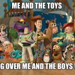 Toy Story Characters | ME AND THE TOYS; TAKING OVER ME AND THE BOYS WEEK | image tagged in toy story characters,me and the boys,me and the boys week | made w/ Imgflip meme maker