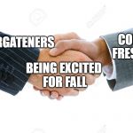 Shaking Hands | COLLEGE
FRESHMEN; KINDERGATENERS; BEING EXCITED
 FOR FALL | image tagged in shaking hands | made w/ Imgflip meme maker