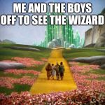 Me and the boys week. A CravenMoordik and Nixie.Knox event (Aug. 19-25) | ME AND THE BOYS OFF TO SEE THE WIZARD | image tagged in wizard of oz,me and the boys week,nixieknox,cravenmoordik,memes,funny | made w/ Imgflip meme maker