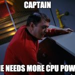 Scotty More Power | CAPTAIN; SHE NEEDS MORE CPU POWER | image tagged in scotty more power | made w/ Imgflip meme maker